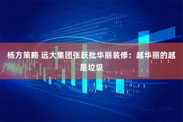 杨方策略 远大集团张跃批华丽装修：越华丽的越是垃圾