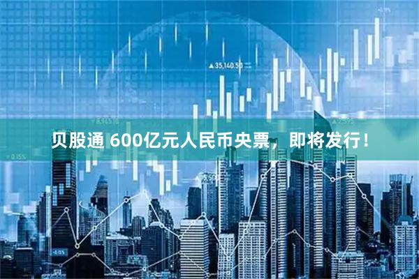 贝股通 600亿元人民币央票，即将发行！