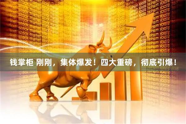 钱掌柜 刚刚，集体爆发！四大重磅，彻底引爆！