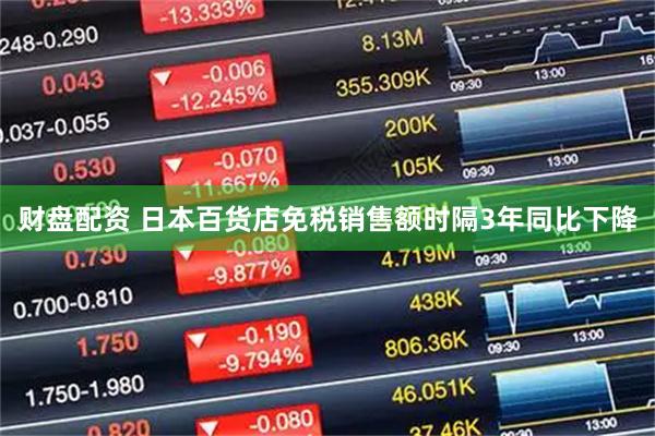 财盘配资 日本百货店免税销售额时隔3年同比下降