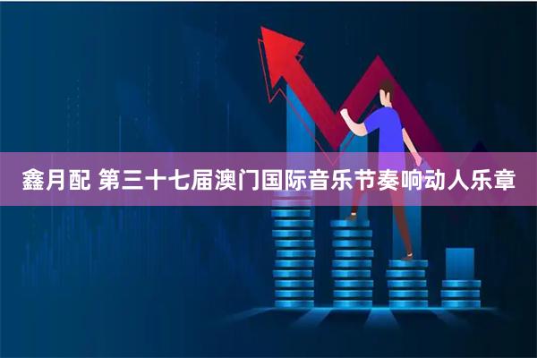 鑫月配 第三十七届澳门国际音乐节奏响动人乐章