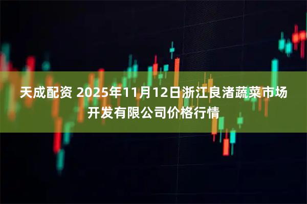 天成配资 2025年11月12日浙江良渚蔬菜市场开发有限公司价格行情