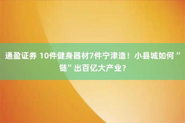 通盈证券 10件健身器材7件宁津造！小县城如何“链”出百亿大产业？
