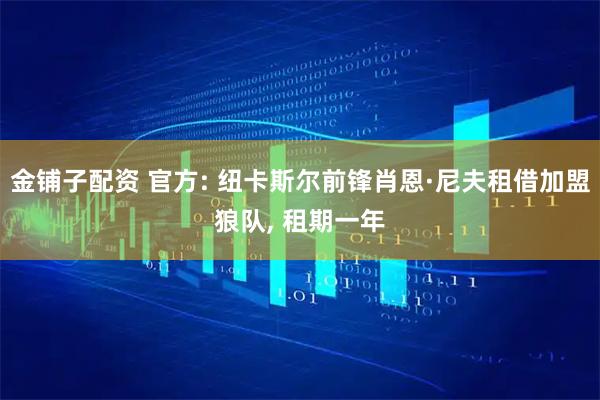 金铺子配资 官方: 纽卡斯尔前锋肖恩·尼夫租借加盟狼队, 租期一年